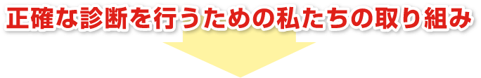 正確な診断を行うための私たちの取り組み