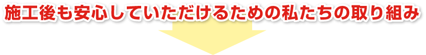 施工後も安心していただけるための私たちの取り組み