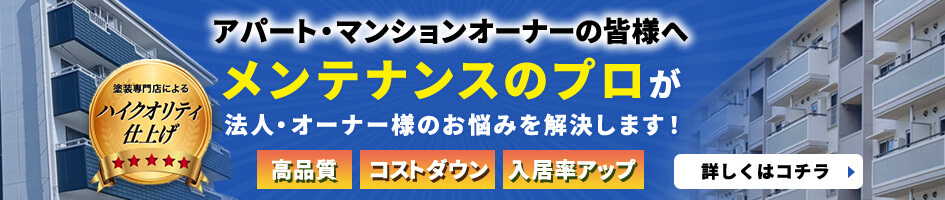 アパート・マンションオーナーの皆様へ メンテナンスのプロが法人・オーナー様のお悩みを解決します！高品質・コストダウン・入居率アップ 詳しくはコチラ